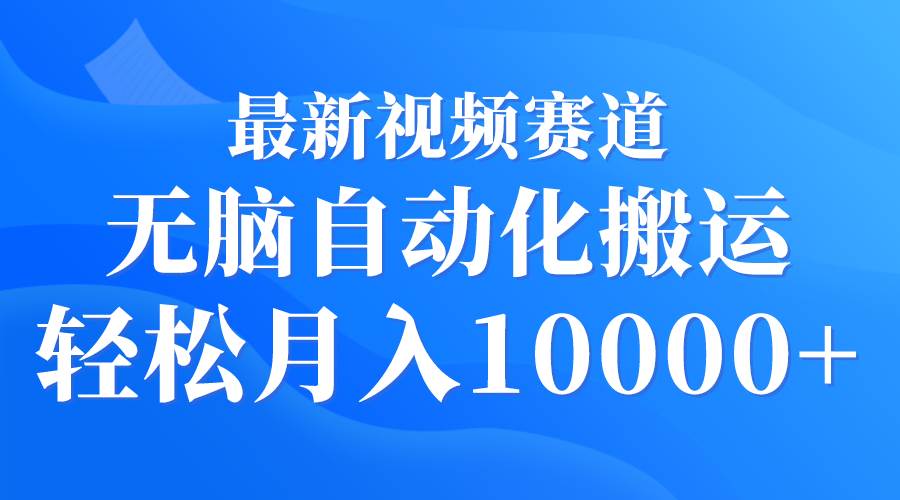 最新视频赛道 无脑自动化搬运 轻松月入10000+-火花副业网