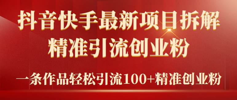 2024年抖音快手最新项目拆解视频引流创业粉，一天轻松引流精准创业粉100+-火花副业网