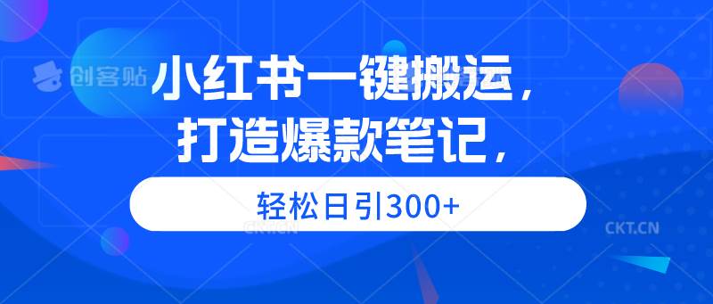 小红书一键搬运，打造爆款笔记，轻松日引300+-火花副业网