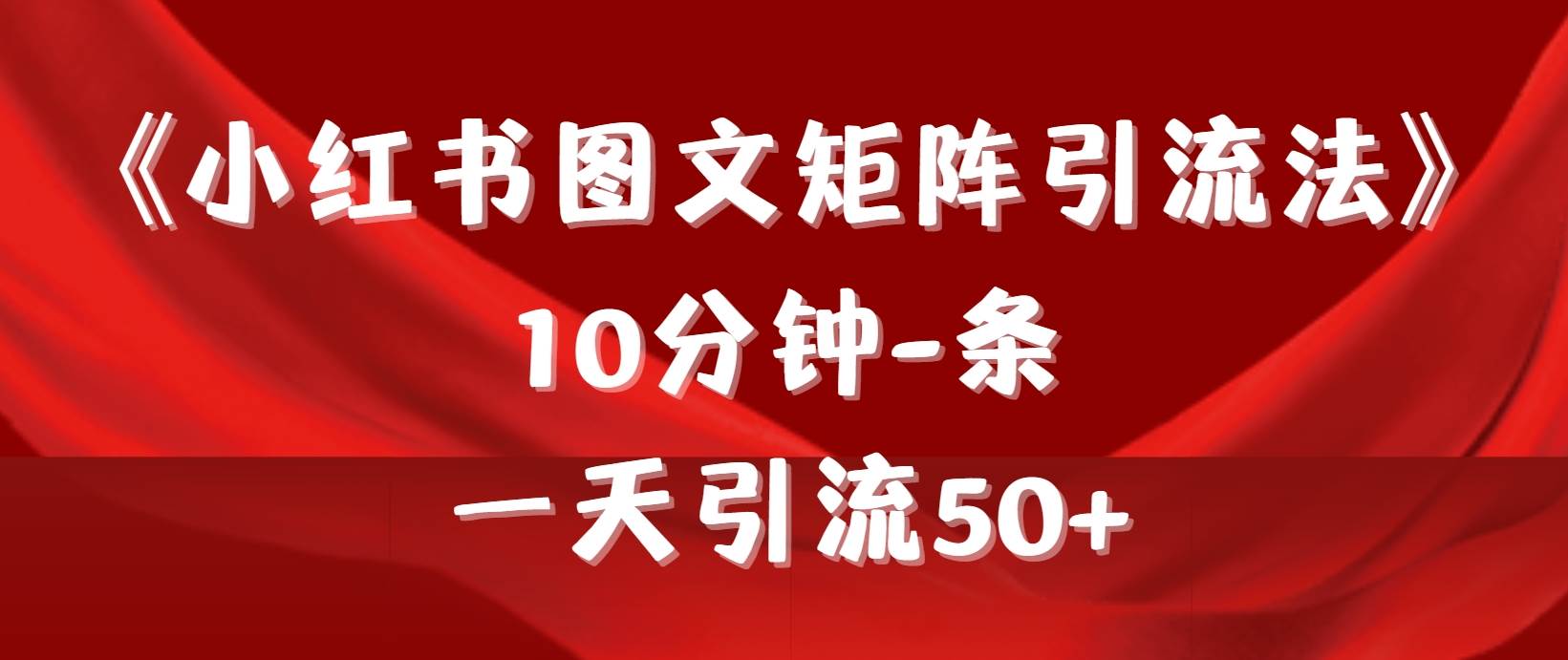 《小红书图文矩阵引流法》 10分钟-条 ，一天引流50+-火花副业网