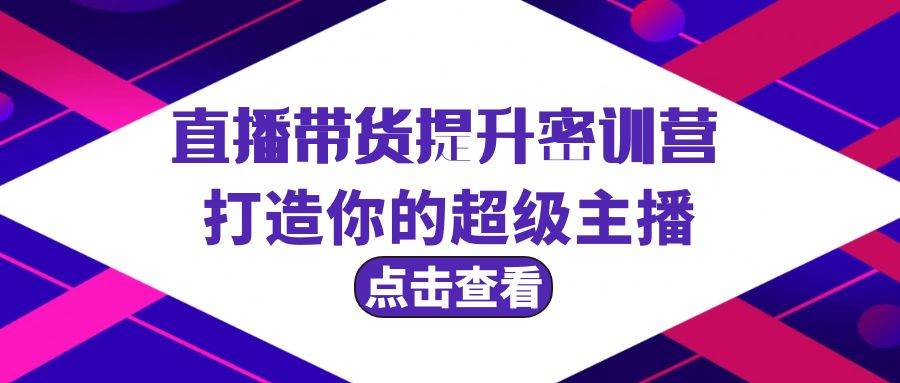 直播带货提升特训营，打造你的超级主播（3节直播课+配套资料）-火花副业网