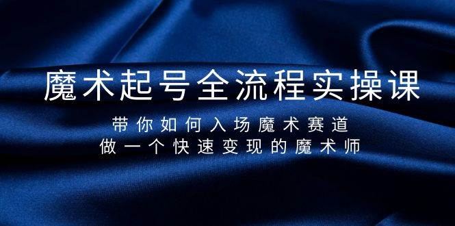 魔术起号全流程实操课，带你如何入场魔术赛道，做一个快速变现的魔术师-火花副业网