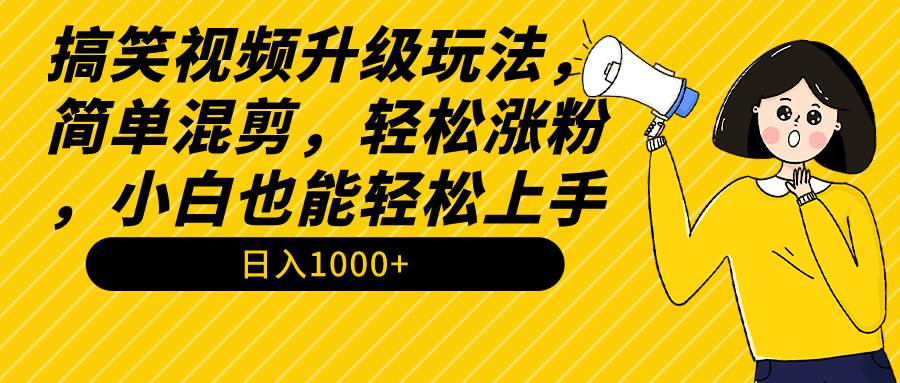 搞笑视频升级玩法，简单混剪，轻松涨粉，小白也能上手，日入1000+教程+素材-火花副业网