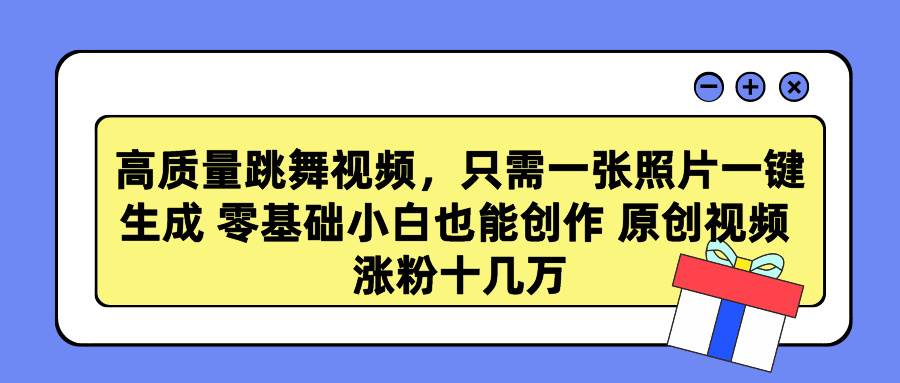 高质量跳舞视频，只需一张照片一键生成 零基础小白也能创作 原创视频 涨…-火花副业网