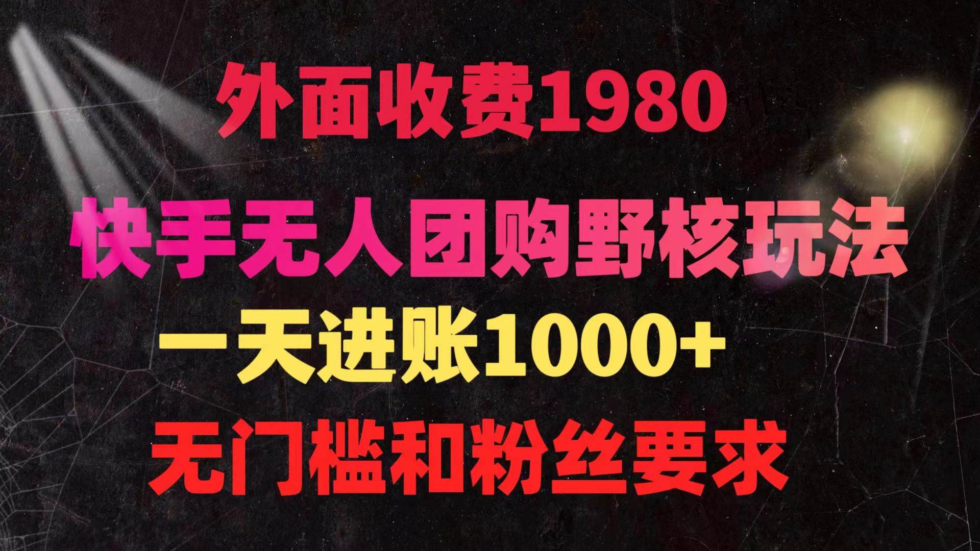 快手无人团购带货野核玩法，一天4位数 无任何门槛-火花副业网