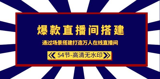 爆款直播间-搭建：通过场景搭建-打造万人在线直播间（54节-高清无水印）-火花副业网