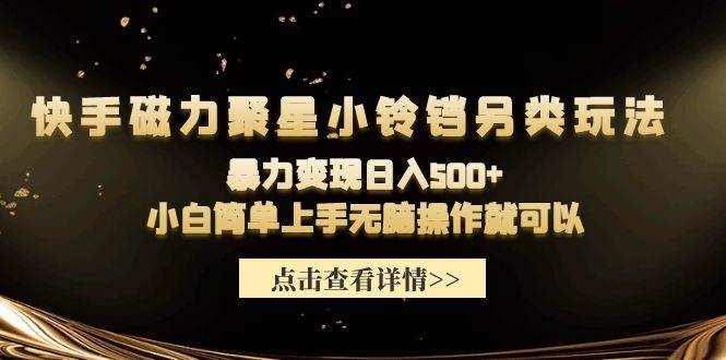 快手磁力聚星小铃铛另类玩法，暴力变现日入500+小白简单上手无脑操作就可以-火花副业网