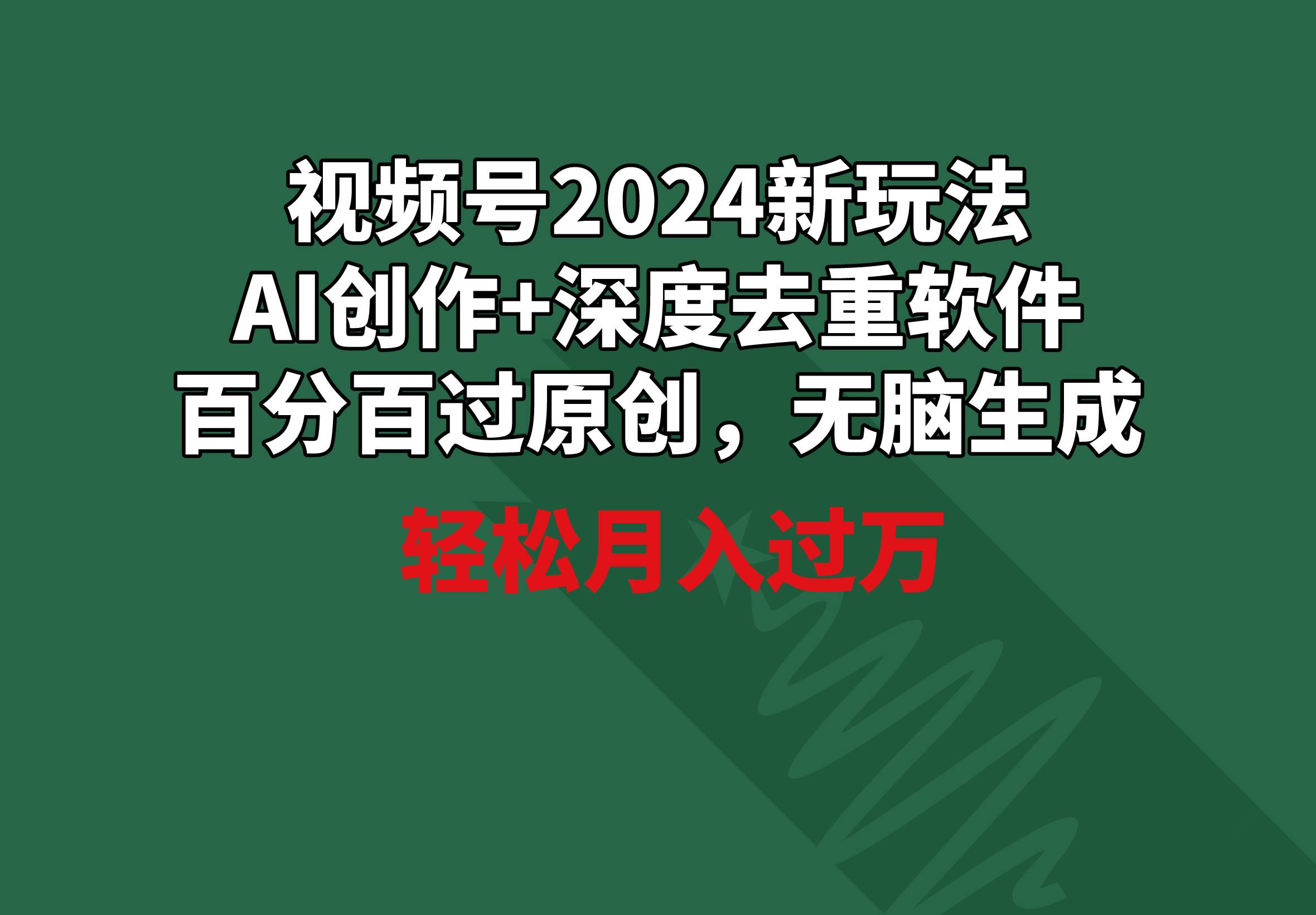 视频号2024新玩法，AI创作+深度去重软件 百分百过原创，无脑生成，月入过万-火花副业网