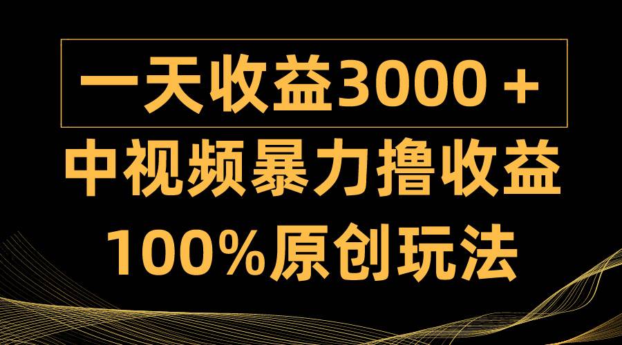 中视频暴力撸收益，日入3000＋，100%原创玩法，小白轻松上手多种变现方式-火花副业网