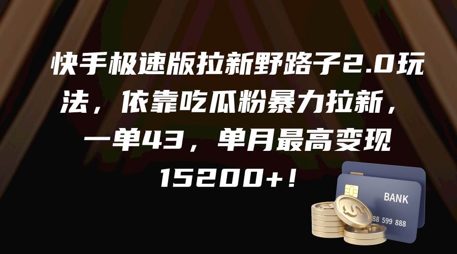 快手极速版拉新野路子2.0玩法，依靠吃瓜粉暴力拉新，一单43，单月最高变现15200+-火花副业网