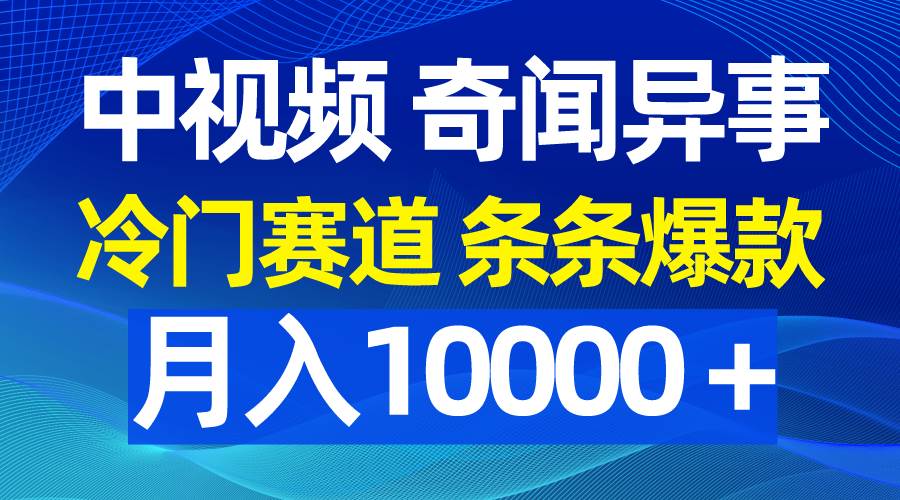 中视频奇闻异事，冷门赛道条条爆款，月入10000＋-火花副业网