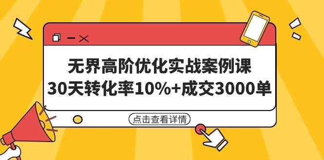 无界高阶优化实战案例课，30天转化率10%+成交3000单（8节课）-火花副业网