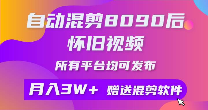 自动混剪8090后怀旧视频，所有平台均可发布，矩阵操作轻松月入3W+-火花副业网