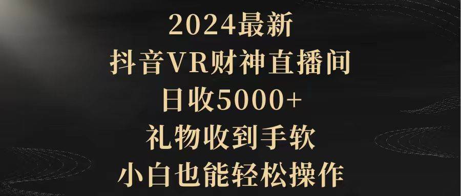 2024最新，抖音VR财神直播间，日收5000+，礼物收到手软，小白也能轻松操作-火花副业网