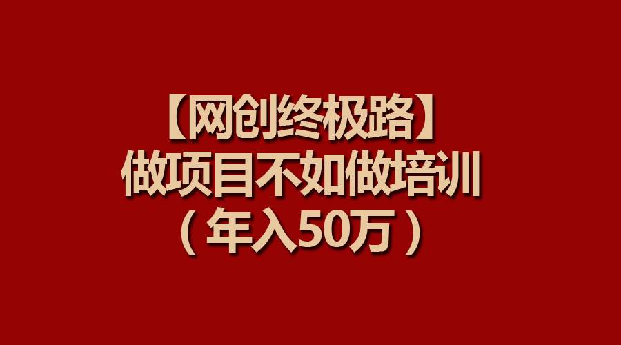 【网创终极路】做项目不如做项目培训，年入50万-火花副业网