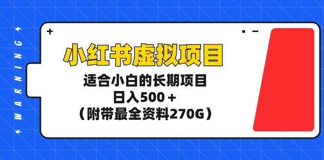 小红书虚拟项目，适合小白的长期项目，日入500＋（附带最全资料270G）-火花副业网