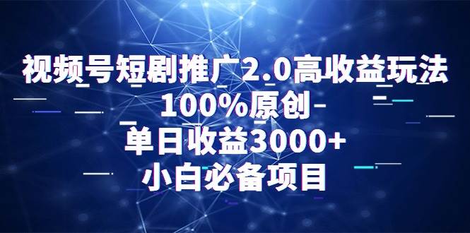 视频号短剧推广2.0高收益玩法，100%原创，单日收益3000+，小白必备项目-火花副业网