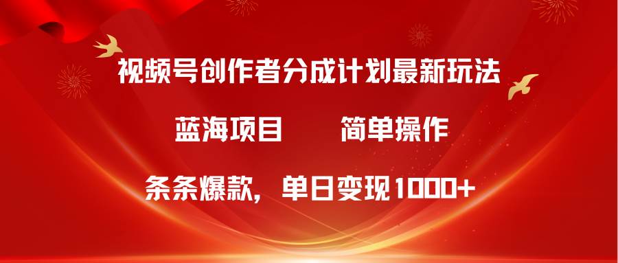 视频号创作者分成5.0，最新方法，条条爆款，简单无脑，单日变现1000+-火花副业网