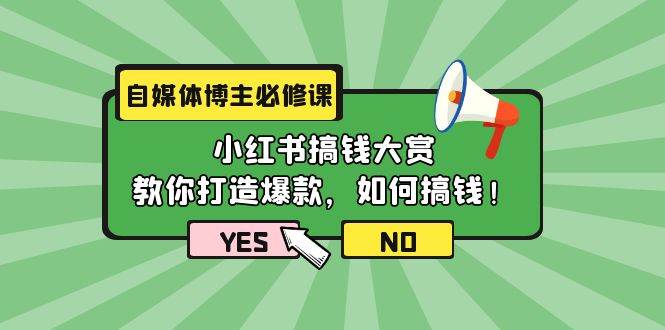 自媒体博主必修课：小红书搞钱大赏，教你打造爆款，如何搞钱（11节课）-火花副业网