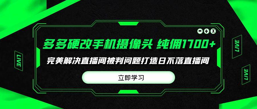 多多硬改手机摄像头，单场带货纯佣1700+完美解决直播间被判问题，打造日…-火花副业网