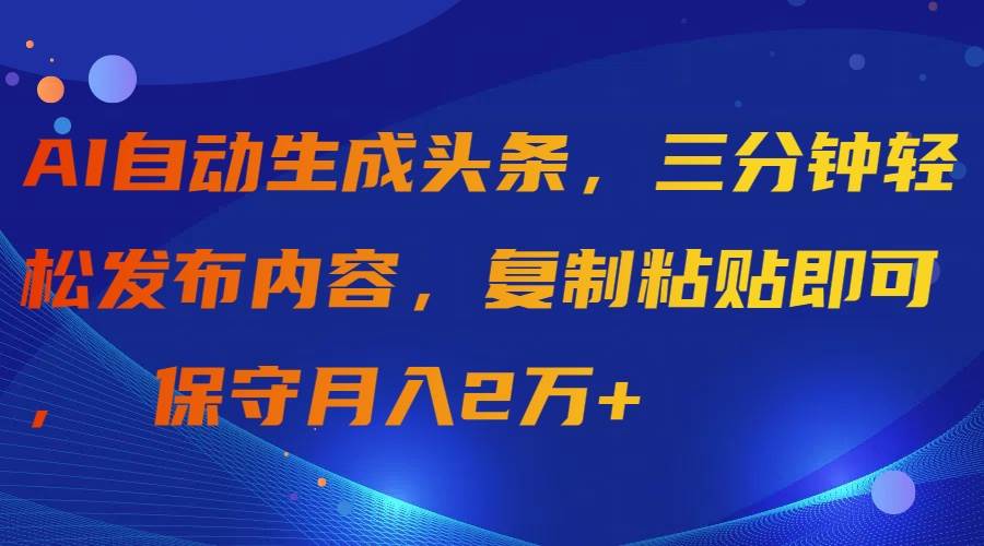 AI自动生成头条，三分钟轻松发布内容，复制粘贴即可， 保守月入2万+-火花副业网