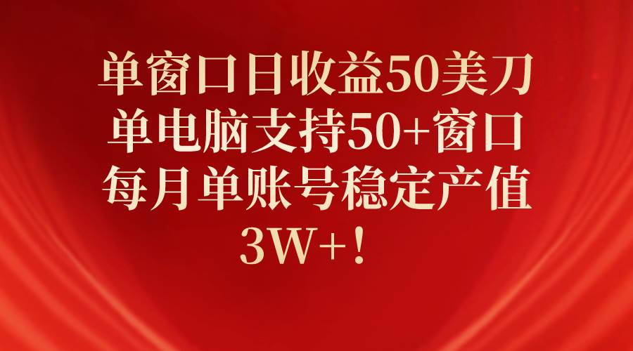 单窗口日收益50美刀，单电脑支持50+窗口，每月单账号稳定产值3W+！-火花副业网