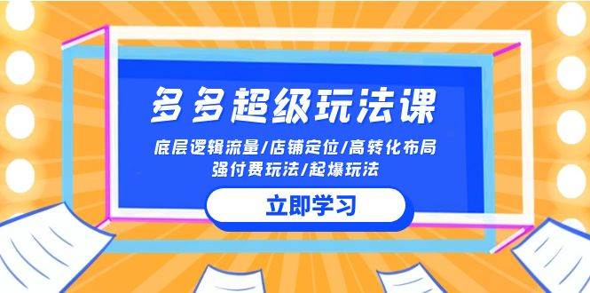 2024多多 超级玩法课 流量底层逻辑/店铺定位/高转化布局/强付费/起爆玩法-火花副业网