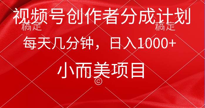 视频号创作者分成计划，每天几分钟，收入1000+，小而美项目-火花副业网