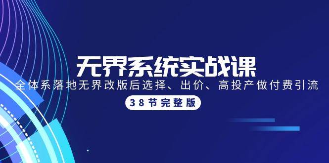 无界系统实战课：全体系落地无界改版后选择、出价、高投产做付费引流-38节-火花副业网