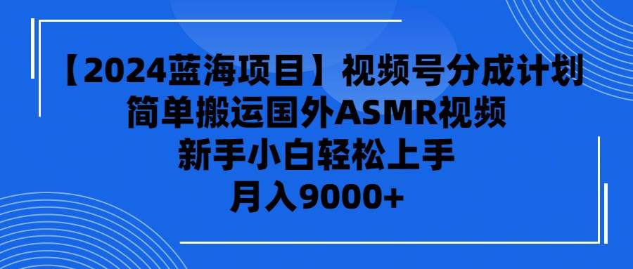 【2024蓝海项目】视频号分成计划，无脑搬运国外ASMR视频，新手小白轻松…-火花副业网