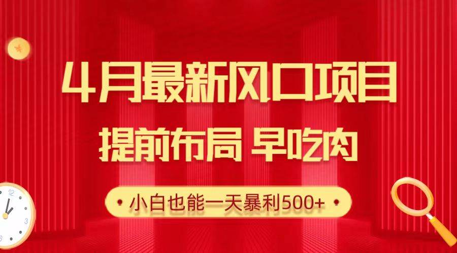 28.4月最新风口项目，提前布局早吃肉，小白也能一天暴利500+-火花副业网