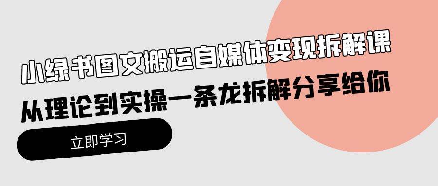 小绿书图文搬运自媒体变现拆解课，从理论到实操一条龙拆解分享给你-火花副业网