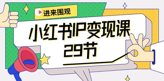 小红书IP变现课：开店/定位/IP变现/直播带货/爆款打造/涨价秘诀/等等/29节-火花副业网