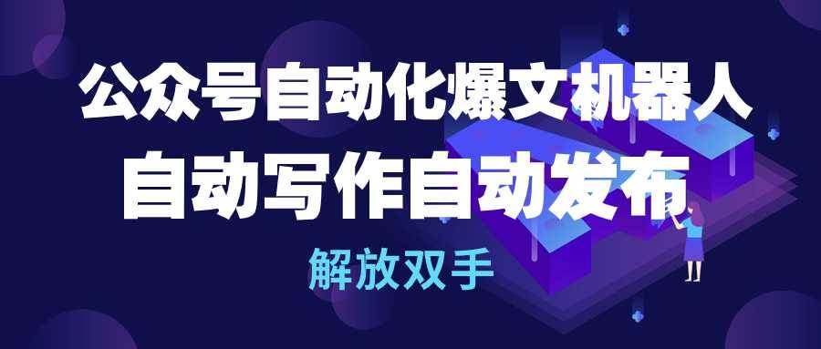 公众号流量主自动化爆文机器人，自动写作自动发布，解放双手-火花副业网