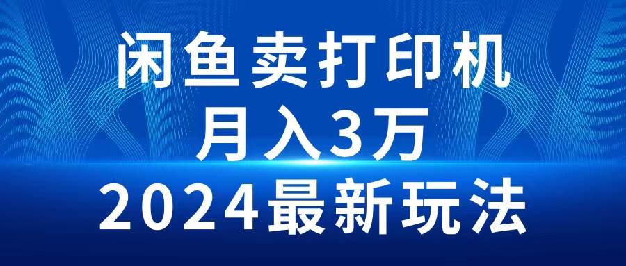 2024闲鱼卖打印机，月入3万2024最新玩法-火花副业网