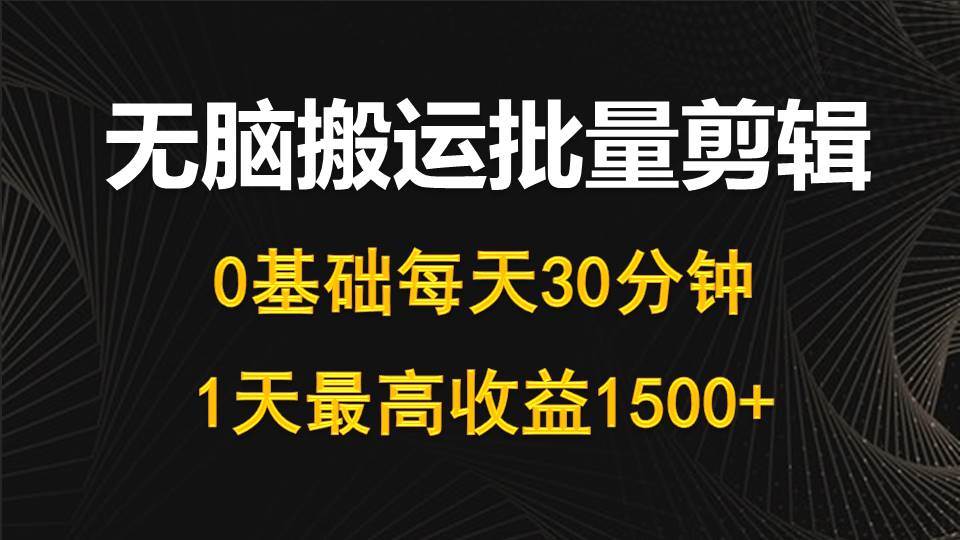 每天30分钟，0基础无脑搬运批量剪辑，1天最高收益1500+-火花副业网