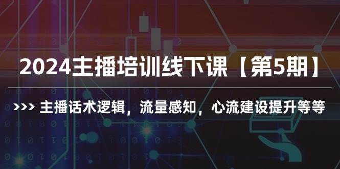 2024主播培训线下课【第5期】主播话术逻辑，流量感知，心流建设提升等等-火花副业网