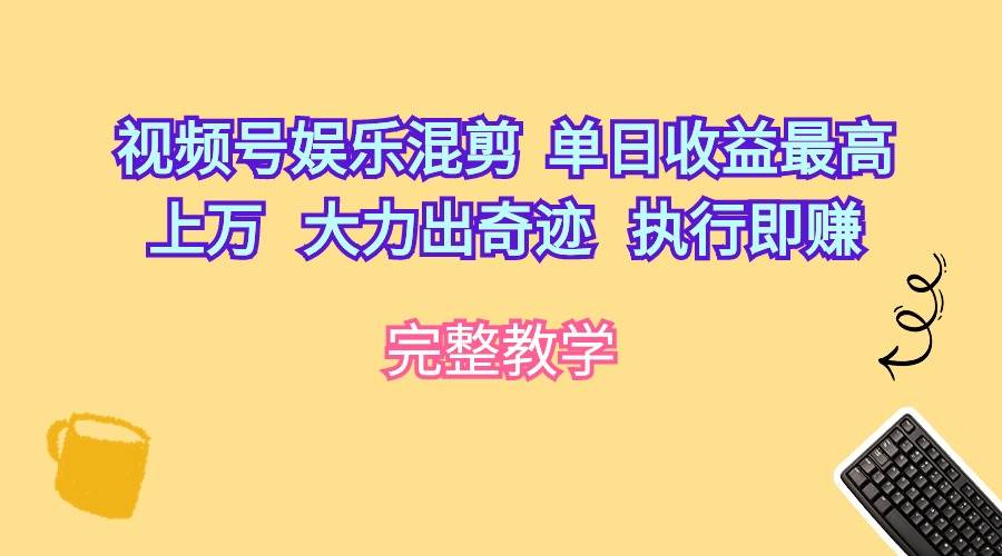 视频号娱乐混剪  单日收益最高上万   大力出奇迹   执行即赚-火花副业网