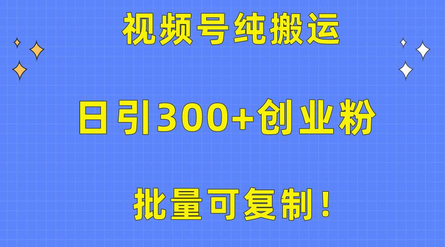 批量可复制！视频号纯搬运日引300+创业粉教程！-火花副业网