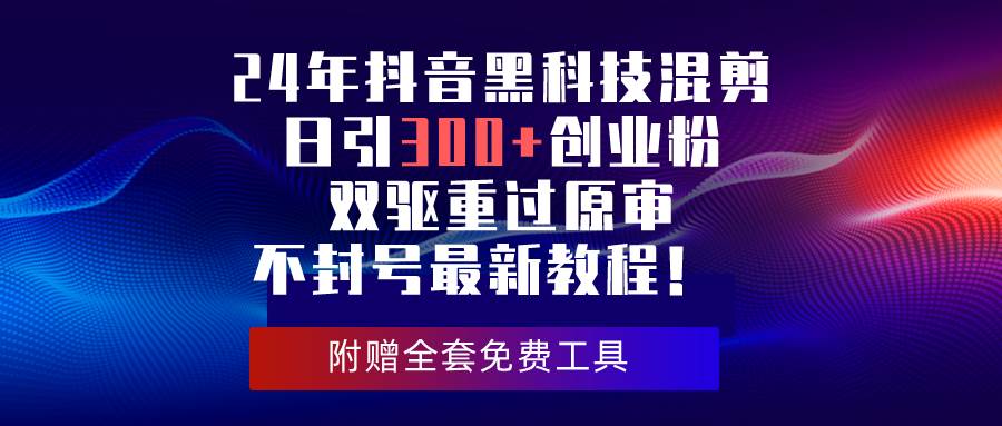 24年抖音黑科技混剪日引300+创业粉，双驱重过原审不封号最新教程！-火花副业网