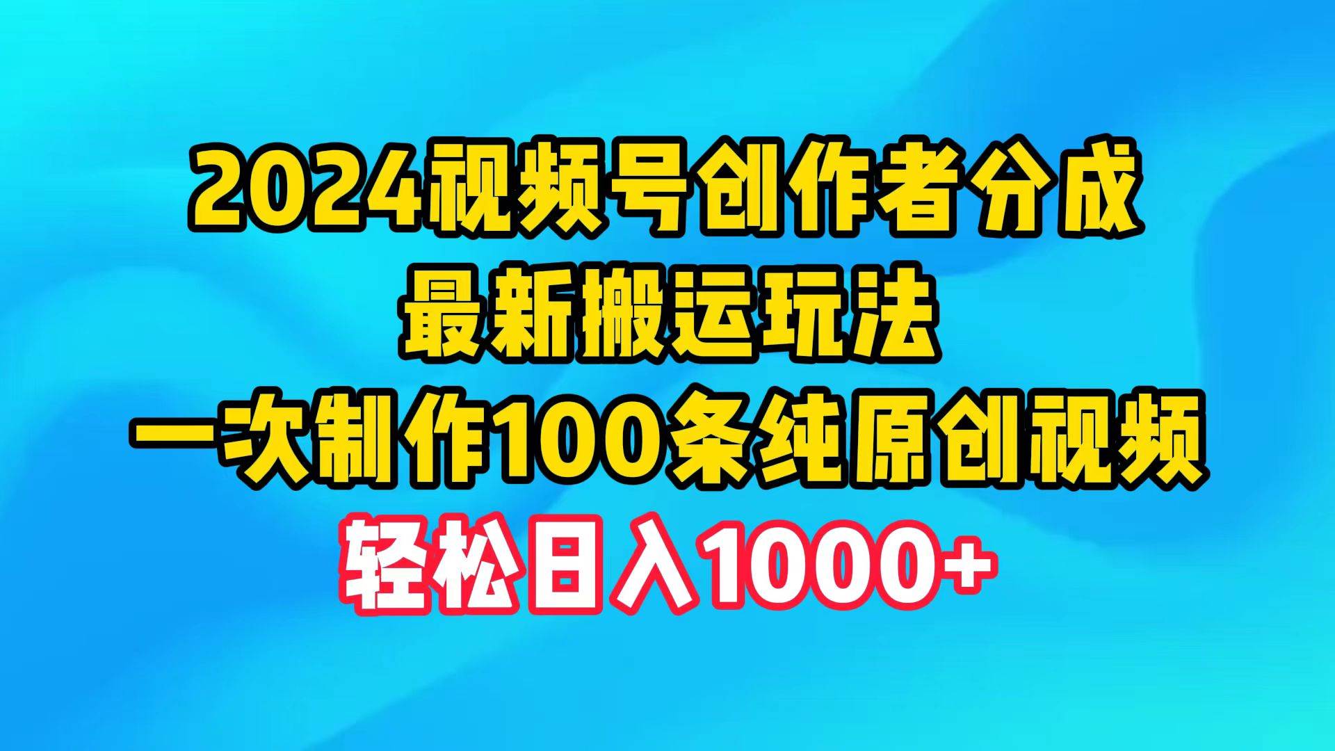 2024视频号创作者分成，最新搬运玩法，一次制作100条纯原创视频，日入1000+-火花副业网