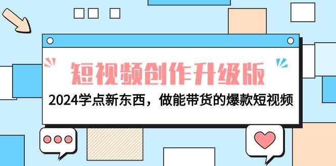 电商人必看-短视频创作升级版：2024学点新东西，做能带货的爆款短视频-火花副业网