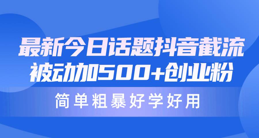 最新今日话题抖音截流，每天被动加500+创业粉，简单粗暴好学好用-火花副业网