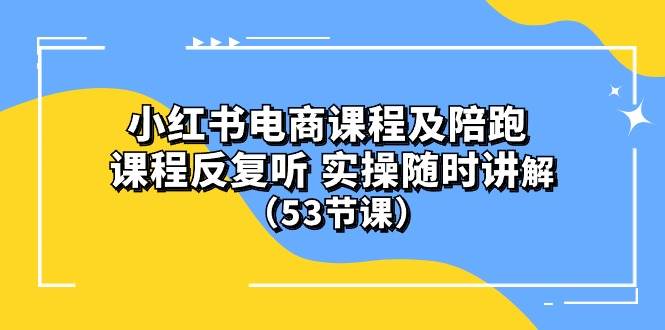 小红书电商课程陪跑课 课程反复听 实操随时讲解 （53节课）-火花副业网