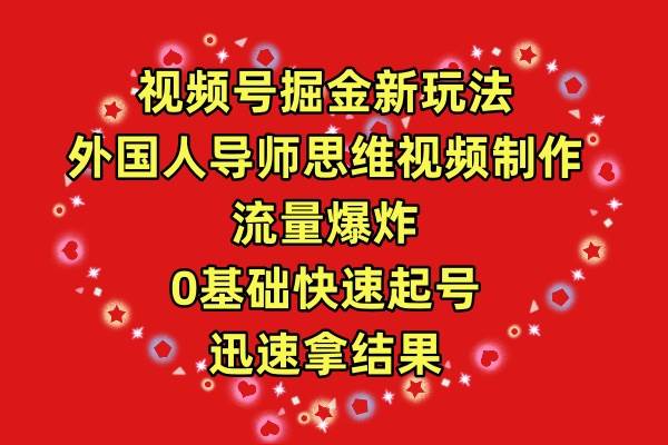 视频号掘金新玩法，外国人导师思维视频制作，流量爆炸，0其础快速起号，…-火花副业网