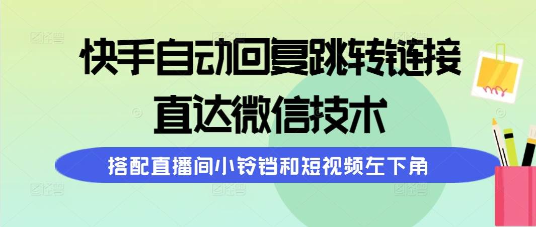 快手自动回复跳转链接，直达微信技术，搭配直播间小铃铛和短视频左下角-火花副业网