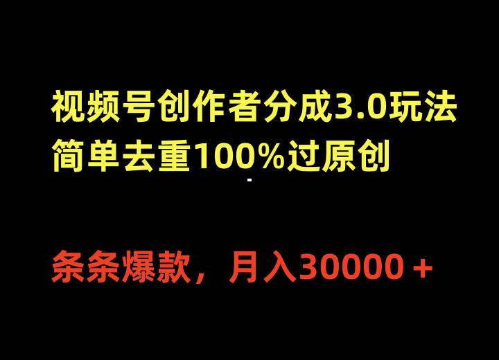 视频号创作者分成3.0玩法，简单去重100%过原创，条条爆款，月入30000＋-火花副业网