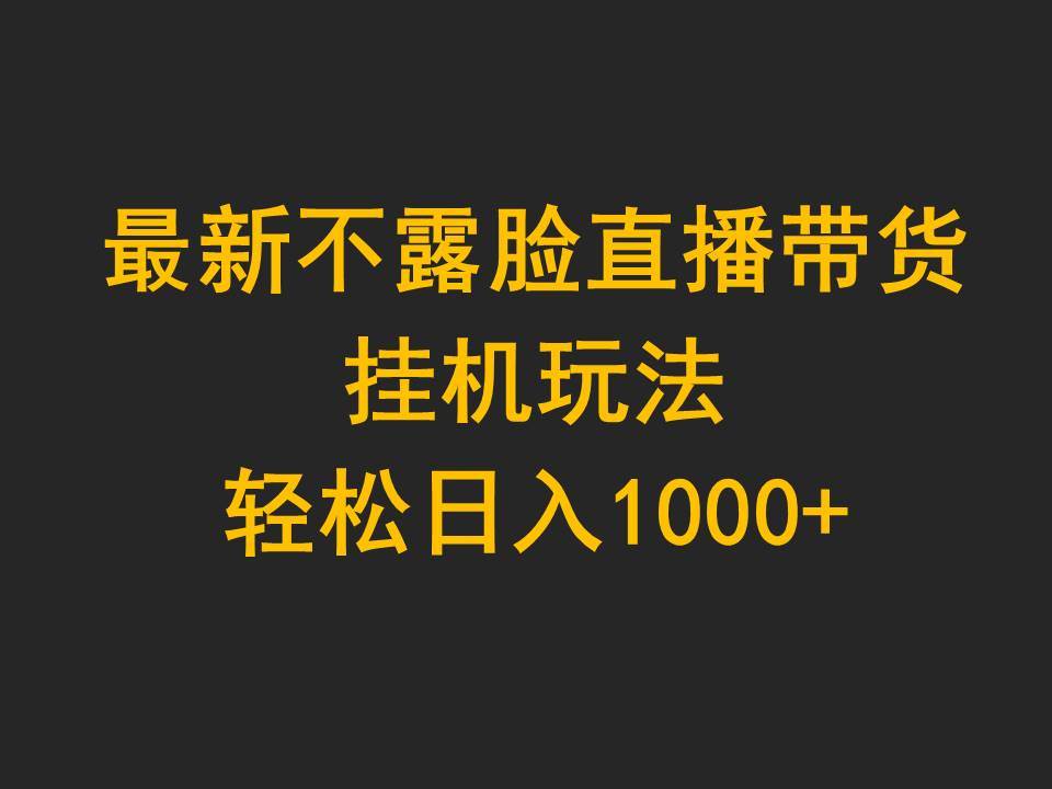 最新不露脸直播带货，挂机玩法，轻松日入1000+-火花副业网