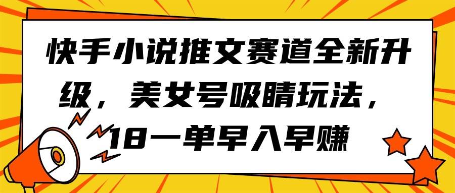 快手小说推文赛道全新升级，美女号吸睛玩法，18一单早入早赚-火花副业网