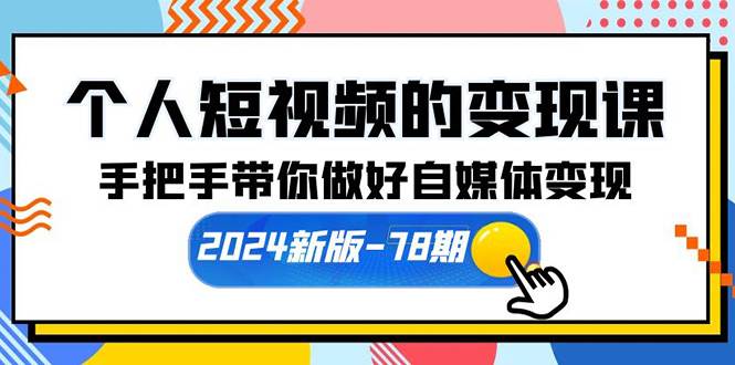 个人短视频的变现课【2024新版-78期】手把手带你做好自媒体变现（61节课）-火花副业网